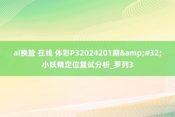 ai换脸 在线 体彩P32024201期&#32;小妖精定位复试分析_罗列3