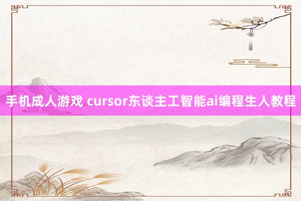 手机成人游戏 cursor东谈主工智能ai编程生人教程