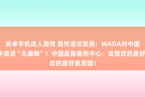 安卓手机成人游戏 最终造访发扬：WADA对中国游水选手造访“无偏畸”！中国反振奋剂中心：该整改的是好意思国！