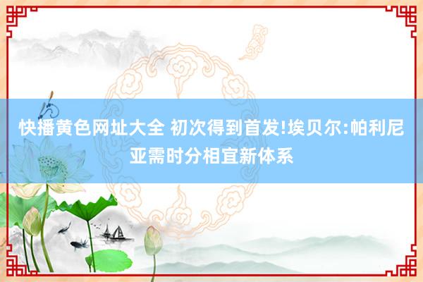 快播黄色网址大全 初次得到首发!埃贝尔:帕利尼亚需时分相宜新体系