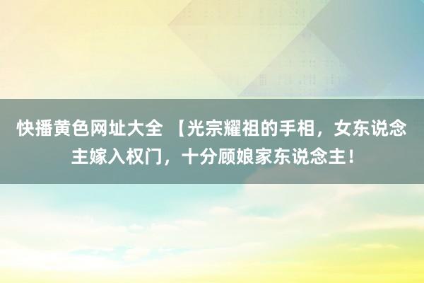 快播黄色网址大全 【光宗耀祖的手相，女东说念主嫁入权门，十分顾娘家东说念主！