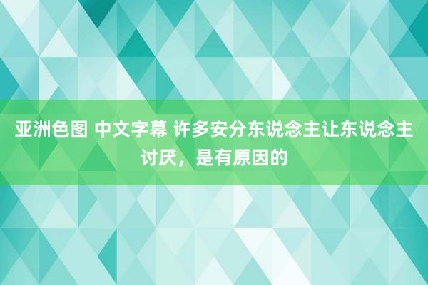 亚洲色图 中文字幕 许多安分东说念主让东说念主讨厌，是有原因的