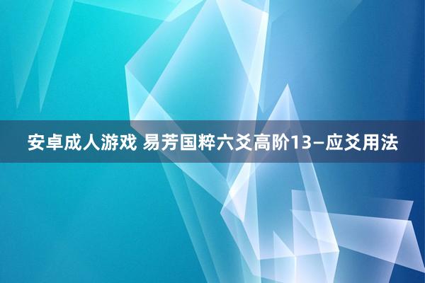 安卓成人游戏 易芳国粹六爻高阶13—应爻用法