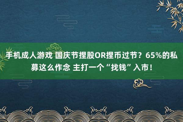 手机成人游戏 国庆节捏股OR捏币过节？65%的私募这么作念 主打一个“找钱”入市！