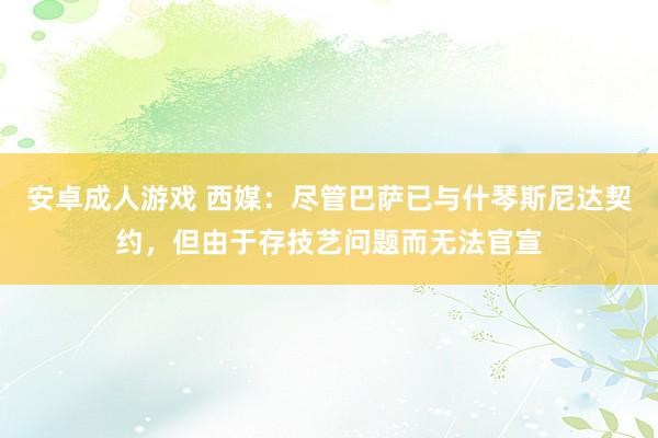 安卓成人游戏 西媒：尽管巴萨已与什琴斯尼达契约，但由于存技艺问题而无法官宣