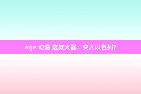 age 动漫 这款火器，突入以色列？