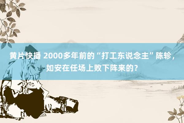 黄片快播 2000多年前的“打工东说念主”陈轸，如安在任场上败下阵来的？