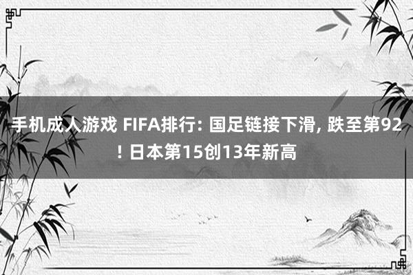 手机成人游戏 FIFA排行: 国足链接下滑， 跌至第92! 日本第15创13年新高