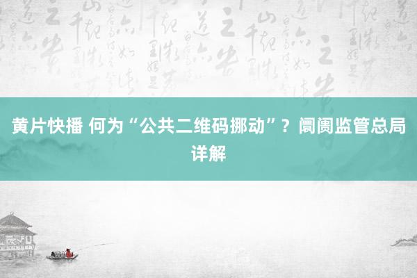 黄片快播 何为“公共二维码挪动”？阛阓监管总局详解