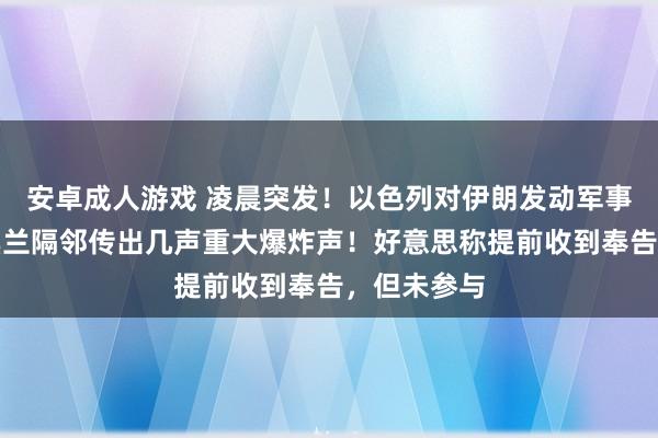 安卓成人游戏 凌晨突发！以色列对伊朗发动军事打击，德黑兰隔邻传出几声重大爆炸声！好意思称提前收到奉告，但未参与