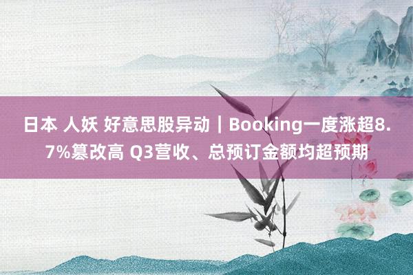 日本 人妖 好意思股异动｜Booking一度涨超8.7%篡改高 Q3营收、总预订金额均超预期