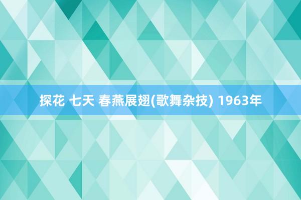 探花 七天 春燕展翅(歌舞杂技) 1963年