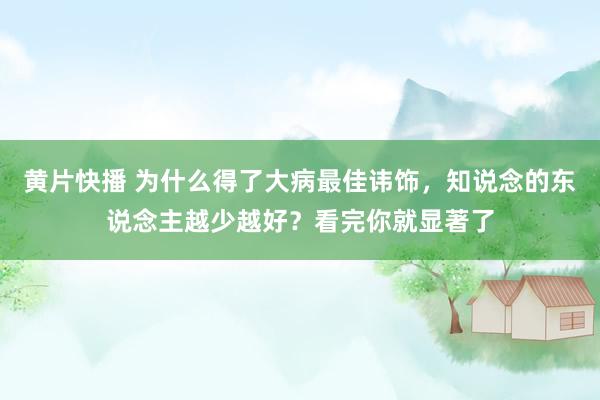 黄片快播 为什么得了大病最佳讳饰，知说念的东说念主越少越好？看完你就显著了