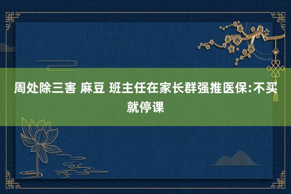 周处除三害 麻豆 班主任在家长群强推医保:不买就停课