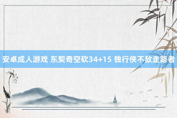 安卓成人游戏 东契奇空砍34+15 独行侠不敌走路者