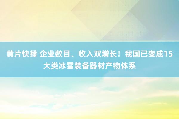 黄片快播 企业数目、收入双增长！我国已变成15大类冰雪装备器材产物体系