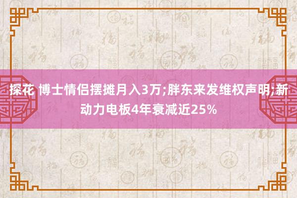 探花 博士情侣摆摊月入3万;胖东来发维权声明;新动力电板4年衰减近25%