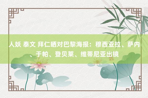 人妖 泰文 拜仁晒对巴黎海报：穆西亚拉、萨内、于帕、登贝莱、维蒂尼亚出镜