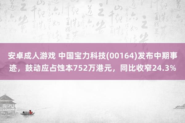 安卓成人游戏 中国宝力科技(00164)发布中期事迹，鼓动应占蚀本752万港元，同比收窄24.3%