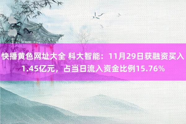 快播黄色网址大全 科大智能：11月29日获融资买入1.45亿元，占当日流入资金比例15.76%