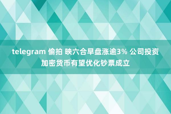 telegram 偷拍 映六合早盘涨逾3% 公司投资加密货币有望优化钞票成立