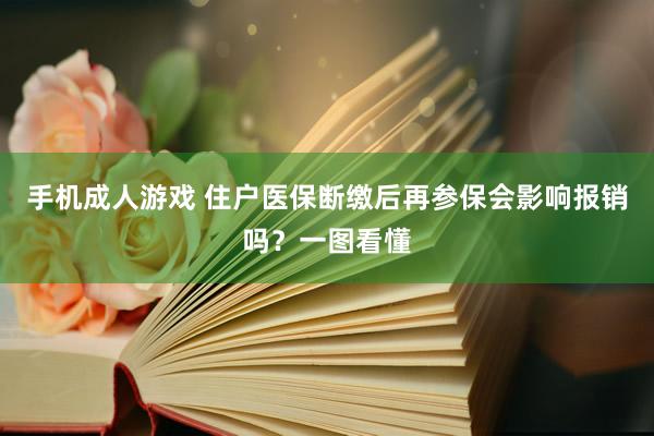 手机成人游戏 住户医保断缴后再参保会影响报销吗？一图看懂