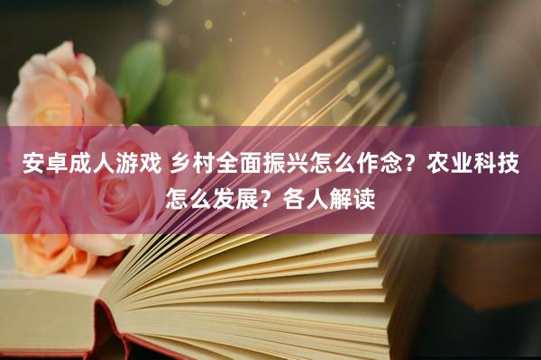 安卓成人游戏 乡村全面振兴怎么作念？农业科技怎么发展？各人解读