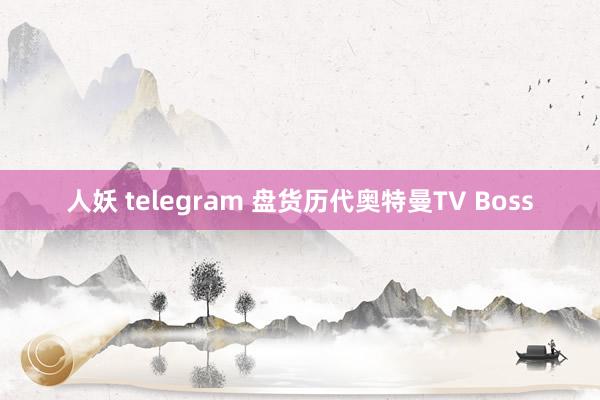 人妖 telegram 盘货历代奥特曼TV Boss