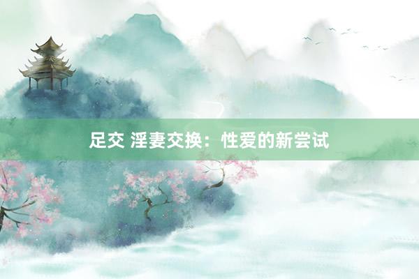 足交 淫妻交换：性爱的新尝试