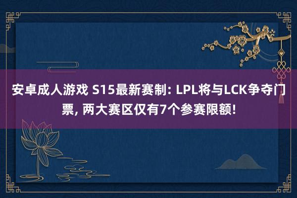 安卓成人游戏 S15最新赛制: LPL将与LCK争夺门票， 两大赛区仅有7个参赛限额!