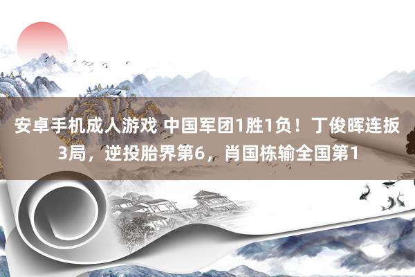 安卓手机成人游戏 中国军团1胜1负！丁俊晖连扳3局，逆投胎界第6，肖国栋输全国第1