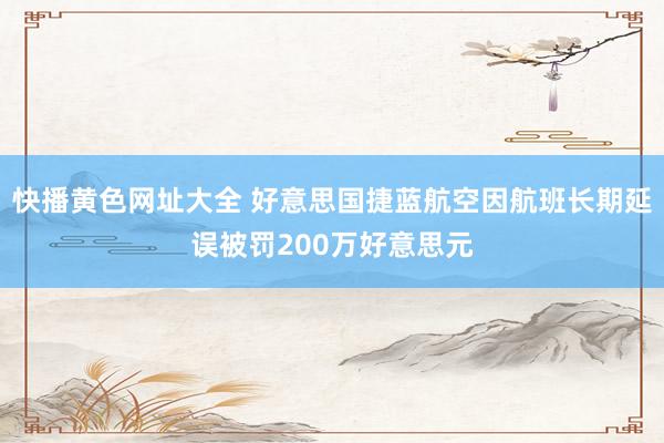 快播黄色网址大全 好意思国捷蓝航空因航班长期延误被罚200万好意思元