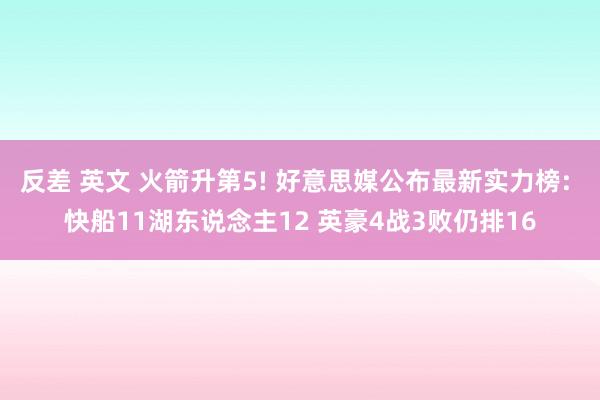 反差 英文 火箭升第5! 好意思媒公布最新实力榜: 快船11湖东说念主12 英豪4战3败仍排16