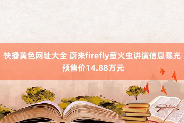 快播黄色网址大全 蔚来firefly萤火虫讲演信息曝光 预售价14.88万元