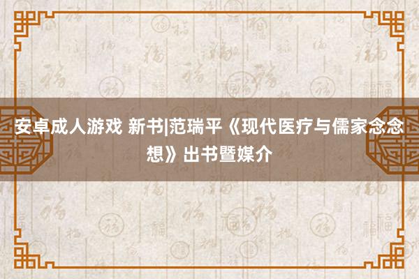 安卓成人游戏 新书|范瑞平《现代医疗与儒家念念想》出书暨媒介